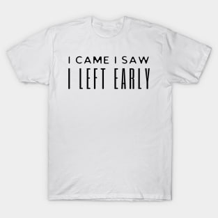 I Came I Saw I Left Early T-Shirt